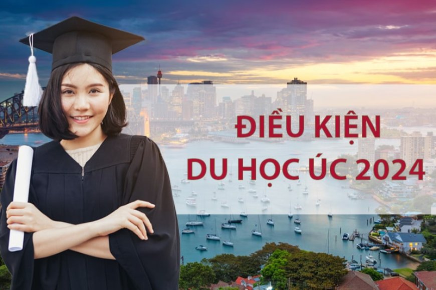 ĐIỀU KIỆN DU HỌC ÚC